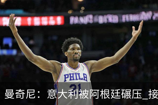 曼奇尼：意大利被阿根廷碾压 接下去将全面革新