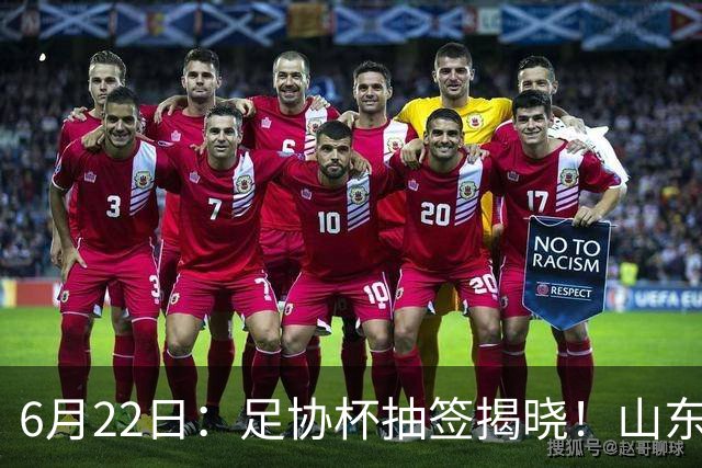6月22日：足协杯抽签揭晓！山东泰山能否靠“神签”避开海港申花，逆袭卫冕？